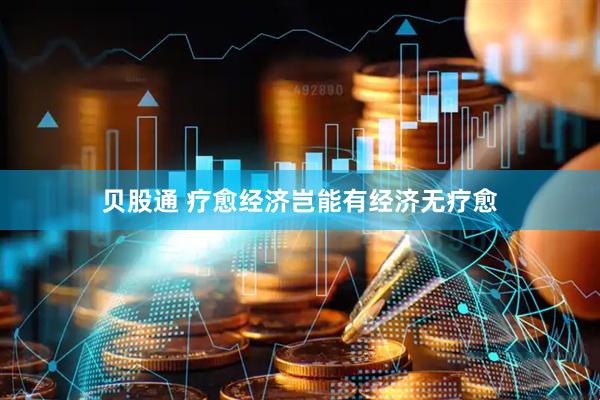 贝股通 疗愈经济岂能有经济无疗愈