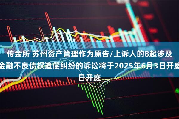 传金所 苏州资产管理作为原告/上诉人的8起涉及金融不良债权追偿纠纷的诉讼将于2025年6月3日开庭