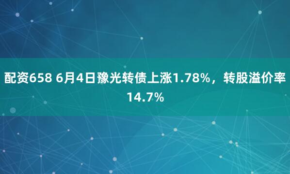 配资658 6月4日豫光转债上涨1.78%，转股溢价率14.7%
