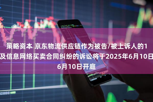 策略资本 京东物流供应链作为被告/被上诉人的1起涉及信息网络买卖合同纠纷的诉讼将于2025年6月10日开庭