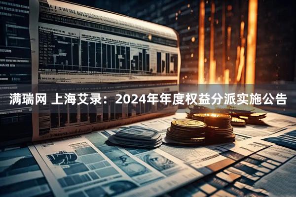 满瑞网 上海艾录：2024年年度权益分派实施公告