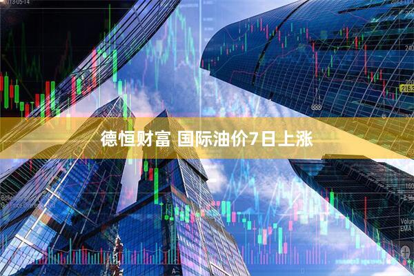 德恒财富 国际油价7日上涨