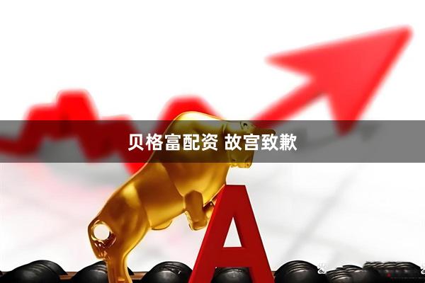 贝格富配资 故宫致歉