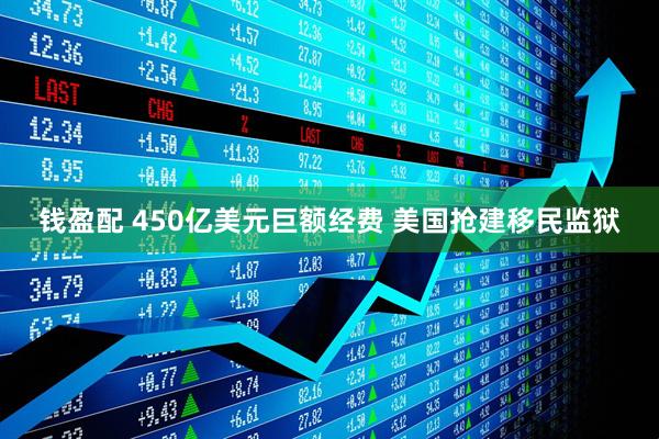 钱盈配 450亿美元巨额经费 美国抢建移民监狱
