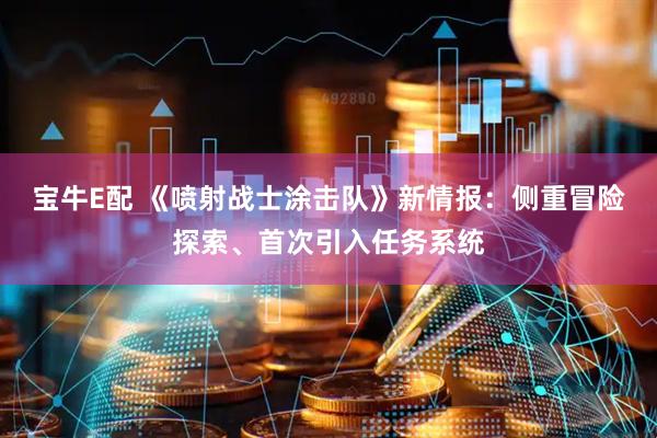 宝牛E配 《喷射战士涂击队》新情报：侧重冒险探索、首次引入任务系统