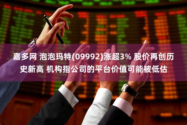 嘉多网 泡泡玛特(09992)涨超3% 股价再创历史新高 机构指公司的平台价值可能被低估