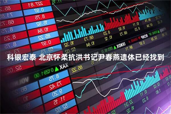科银宏泰 北京怀柔抗洪书记尹春燕遗体已经找到