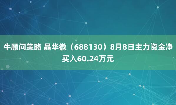 牛顾问策略 晶华微（688130）8月8日主力资金净买入60.24万元