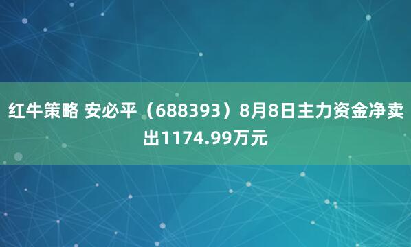红牛策略 安必平（688393）8月8日主力资金净卖出1174.99万元