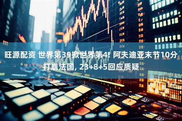 旺源配资 世界第39掀世界第4! 阿夫迪亚末节10分打崩法国, 23+8+5回应质疑