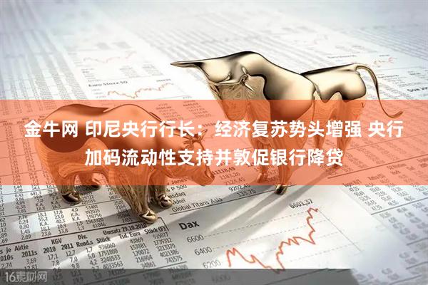 金牛网 印尼央行行长：经济复苏势头增强 央行加码流动性支持并敦促银行降贷