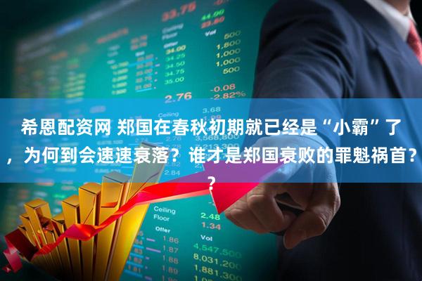 希恩配资网 郑国在春秋初期就已经是“小霸”了，为何到会速速衰落？谁才是郑国衰败的罪魁祸首？