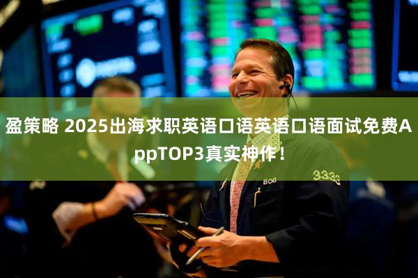盈策略 2025出海求职英语口语英语口语面试免费AppTOP3真实神作！