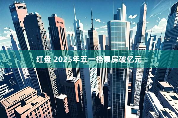 红盘 2025年五一档票房破亿元